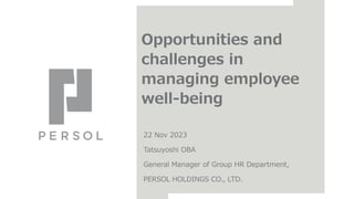 Opportunities and
challenges in
managing employee
well-being
22 Nov 2023
Tatsuyoshi OBA
General Manager of Group HR Department,
PERSOL HOLDINGS CO., LTD.
 