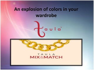 An explosion of colors in your
wardrobe
 