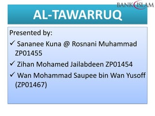 AL-TAWARRUQ
Presented by:
 Sananee Kuna @ Rosnani Muhammad
ZP01455
 Zihan Mohamed Jailabdeen ZP01454
 Wan Mohammad Saupee bin Wan Yusoff
(ZP01467)
 