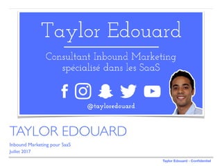 Taylor Edouard - Conﬁdentiel
Inbound Marketing pour SaaS
Juillet 2017
TAYLOR EDOUARD
 