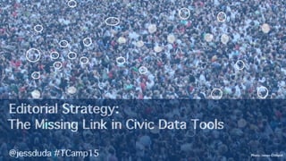 Editorial Strategy:
The Missing Link in Civic Data Tools

 @jessduda #TCamp15! Photo: James Cridland
 