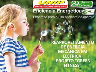 REAPROVEITAMENTO
DE ENERGIA
MECÂNICA EM
ELÉTRICA:
PROJETO “GREEN
FITNESS”
 