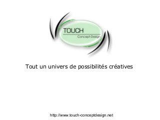 Tout un univers de possibilités créatives
http://www.touch-conceptdesign.net
 