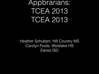 Appbrarians:
     TCEA 2013
     TCEA 2013

Heather Schubert, Hill Country MS
  Carolyn Foote, Westlake HS
           Eanes ISD
 