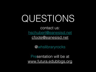 QUESTIONS
        contact us:
 hschubert@eanesisd.net
   cfoote@eanesisd.net

    @whslibraryrocks

  Presentation will be at
 www.futura.edublogs.org
 