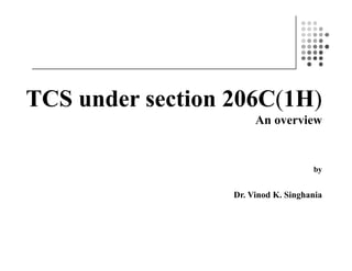 TCS under section 206C(1H)
An overviewAn overview
by
Dr. Vinod K. Singhania
 