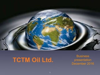 TCTM Oil Ltd.
Business
presentation
December 2016
1
 