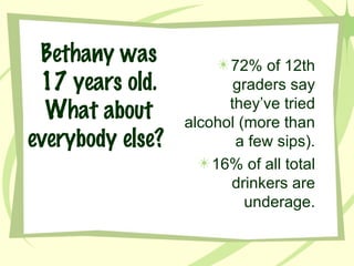 Bethany was 17 years old. What about everybody else?   72% of 12th graders say they’ve tried alcohol (more than a few sips). 16% of all total drinkers are underage. 