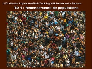 TD 1 : Recensements de populations L1/S2 Géo des Populations/Marie Bock Digne/Université de La Rochelle 
