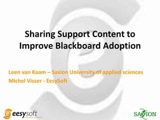 Sharing Support Content to
    Improve Blackboard Adoption

Leen van Kaam – Saxion University of applied sciences
Michel Visser - EesySoft
 