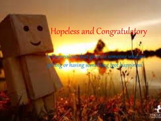 Hopeless and Congratulatory 
Is Expressions that given to someone who are 
getting or having something (got happiness) 
 