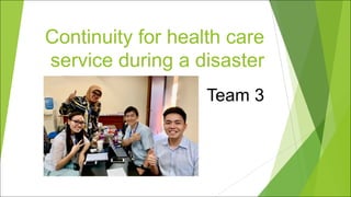 Continuity for health care
service during a disaster
Team 3
 