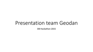 Presentation team Geodan
DB Hackathon 2015
 