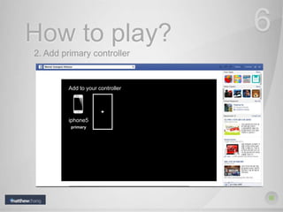 How to play? 6
2. Add primary controller
Add to your controller
iphone5
primary
+
 