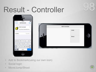 Result - Controller 98
• Add to Bookmark(using our own icon)
• Social login
• Move/Jump/Shoot
 