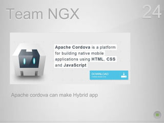 Team NGX 24
Apache cordova can make Hybrid app
 