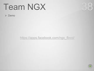 Team NGX 38
 Demo
https://apps.facebook.com/ngx_fbvol/
 
