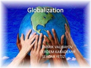 Globalization TABRIK VALIBAYOV	 ERDEM KARADEMIR SERDAR YETIZ 
