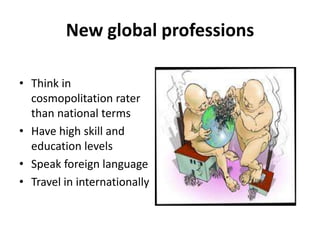 New global professionsThink in cosmopolitationraterthannationaltermsHavehighskillandeducationlevelsSpeakforeignlanguageTravel in internationally