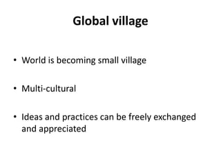 Global villageWorld is becomingsmallvillageMulti-culturalIdeasandpractices can be freelyexchangedandappreciated