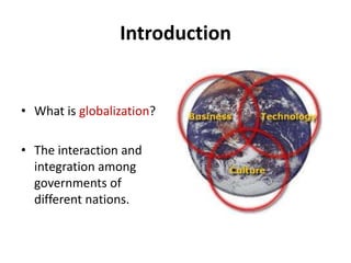 IntroductionWhat is globalization?The interaction and integration among governments of different nations.