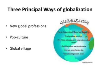 ThreePrincipalWays of globalizationNew global professionsPop-cultureGlobal village