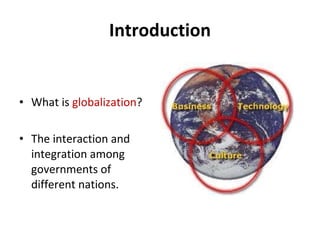 Introduction What is  globalization ? The interaction and integration among governments of different nations. 