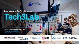 Tech3Lab
PIERRE-MAJORIQUE LÉGER, Ph.D.
Co-directeur, Tech3Lab
HEC Montréal
Rencontre PARI-Québec
 