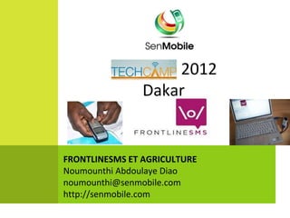 2012
                Dakar


FRONTLINESMS ET AGRICULTURE
Noumounthi Abdoulaye Diao
noumounthi@senmobile.com
http://senmobile.com
 