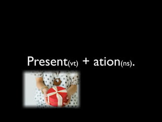 Present(vt) + ation(ns).
 