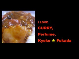 I LOVE

CURRY,
Perfume,
Kyoko      Fukada
 