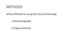 METHODS
❑ Two Methods for using Silent Sound Technology
1.Electromyography
2.Image processing
 