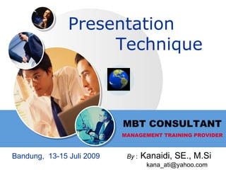 Presentation
                    Technique



                           MBT CONSULTANT
                           MANAGEMENT TRAINING PROVIDER



Bandung, 13-15 Juli 2009    By :   Kanaidi, SE., M.Si
                                                  LOGO
                                    kana_ati@yahoo.com
 