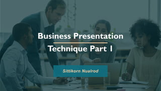 Business Presentation
Technique Part 1
Sittikorn Nualrod
 