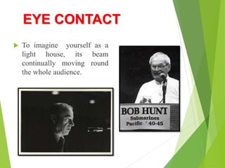 EYE CONTACT
 To imagine yourself as a
light house, its beam
continually moving round
the whole audience.
 