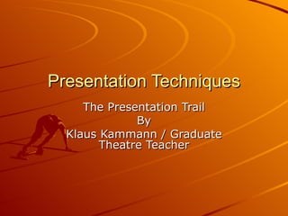 Presentation Techniques The Presentation Trail By Klaus Kammann / Graduate Theatre Teacher 