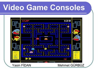 Video Game Consoles Yasin FİDAN Mehmet GÜRBÜZ 