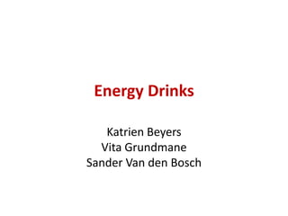 Energy Drinks

   Katrien Beyers
  Vita Grundmane
Sander Van den Bosch
 