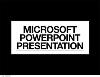 MICROSOFT
POWERPOINT
PRESENTATION
Friday, May 3, 2013
 