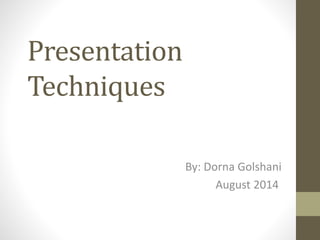 Presentation
Techniques
By: Dorna Golshani
August 2014
 
