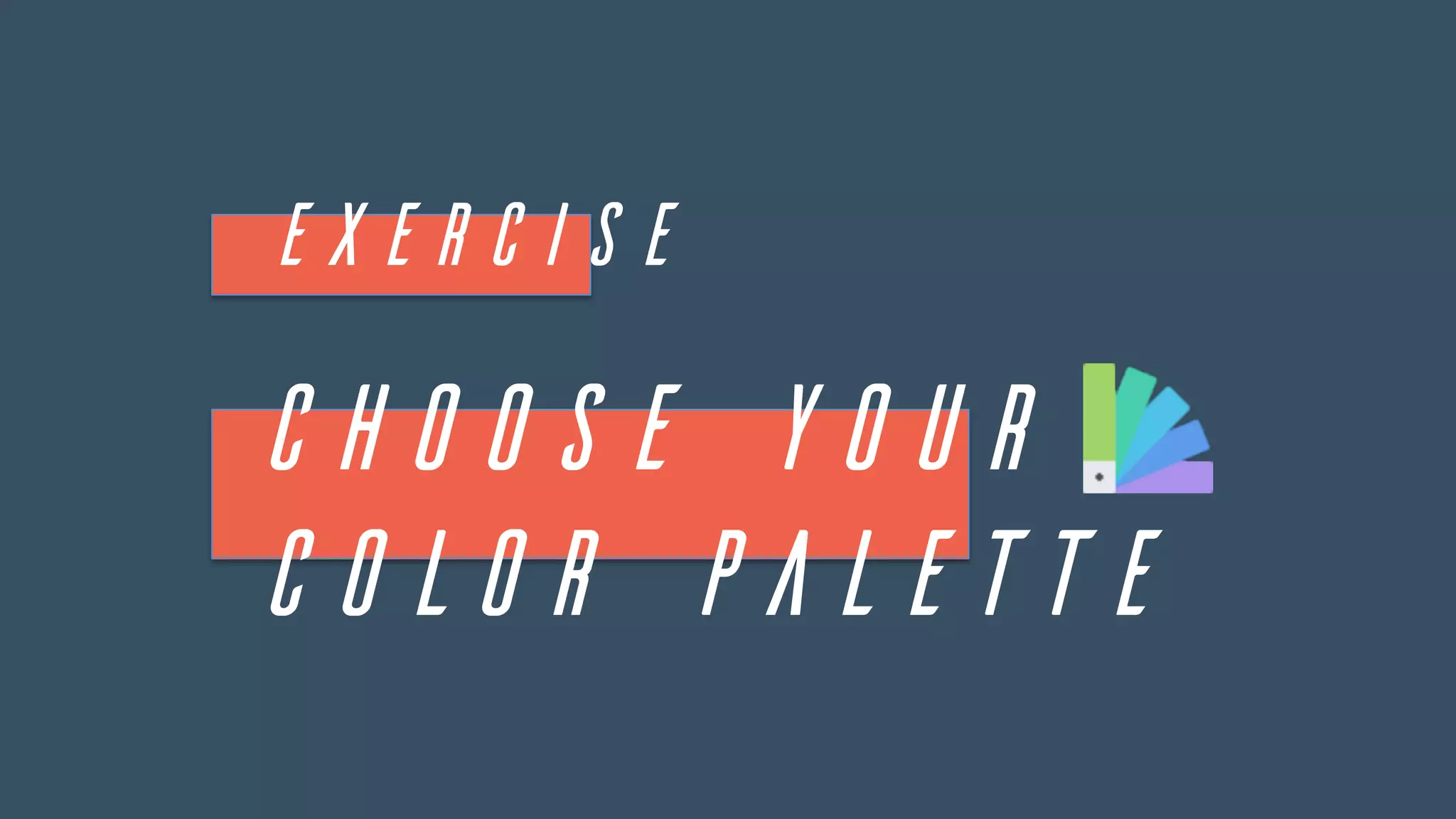EXERCISE
Choose your
color palette
 