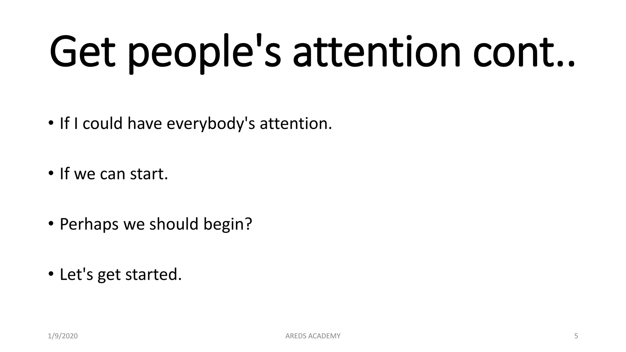 Get people's attention cont..
• If I could have everybody's attention.
• If we can start.
• Perhaps we should begin?
• Let's get started.
1/9/2020 AREDS ACADEMY 5
 