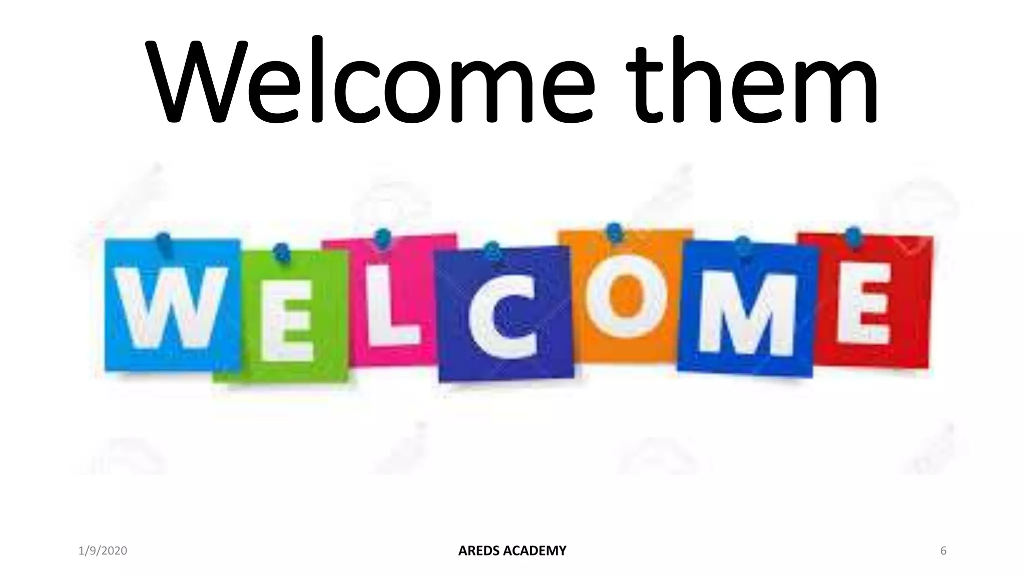 Welcome them
1/9/2020 AREDS ACADEMY 6
 