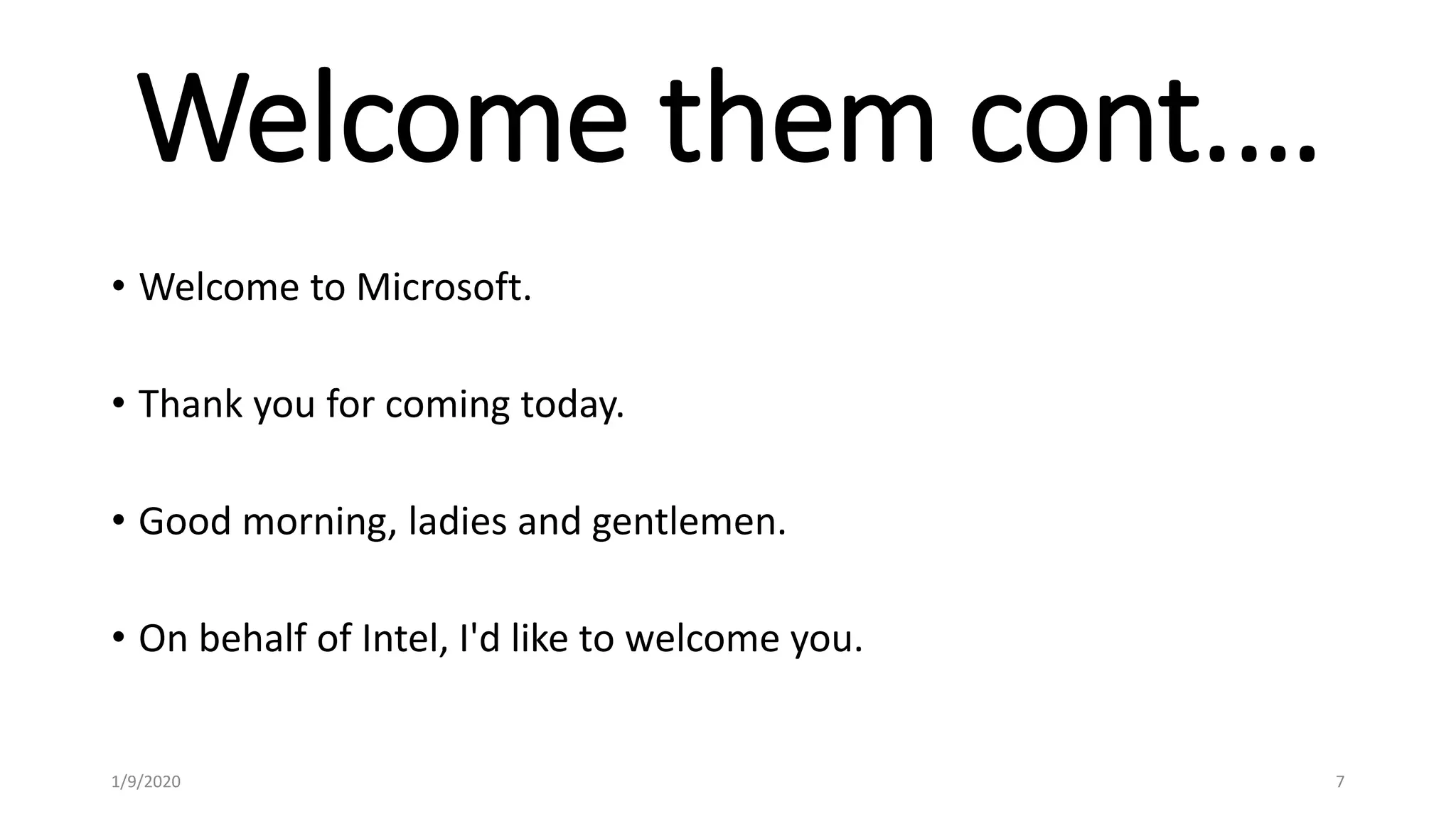 Welcome them cont.…
• Welcome to Microsoft.
• Thank you for coming today.
• Good morning, ladies and gentlemen.
• On behalf of Intel, I'd like to welcome you.
1/9/2020 7
 