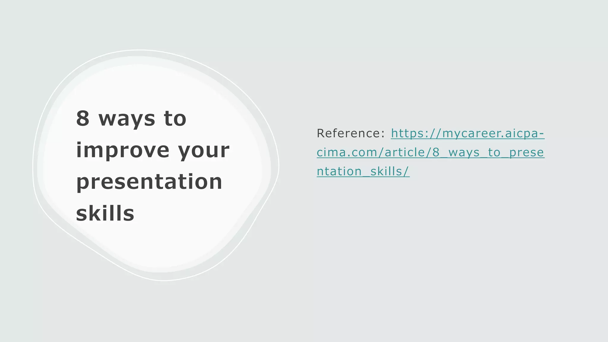 8 ways to
improve your
presentation
skills
Reference: https://mycareer.aicpa-
cima.com/article /8_ways_to_prese
ntation_skills /
 