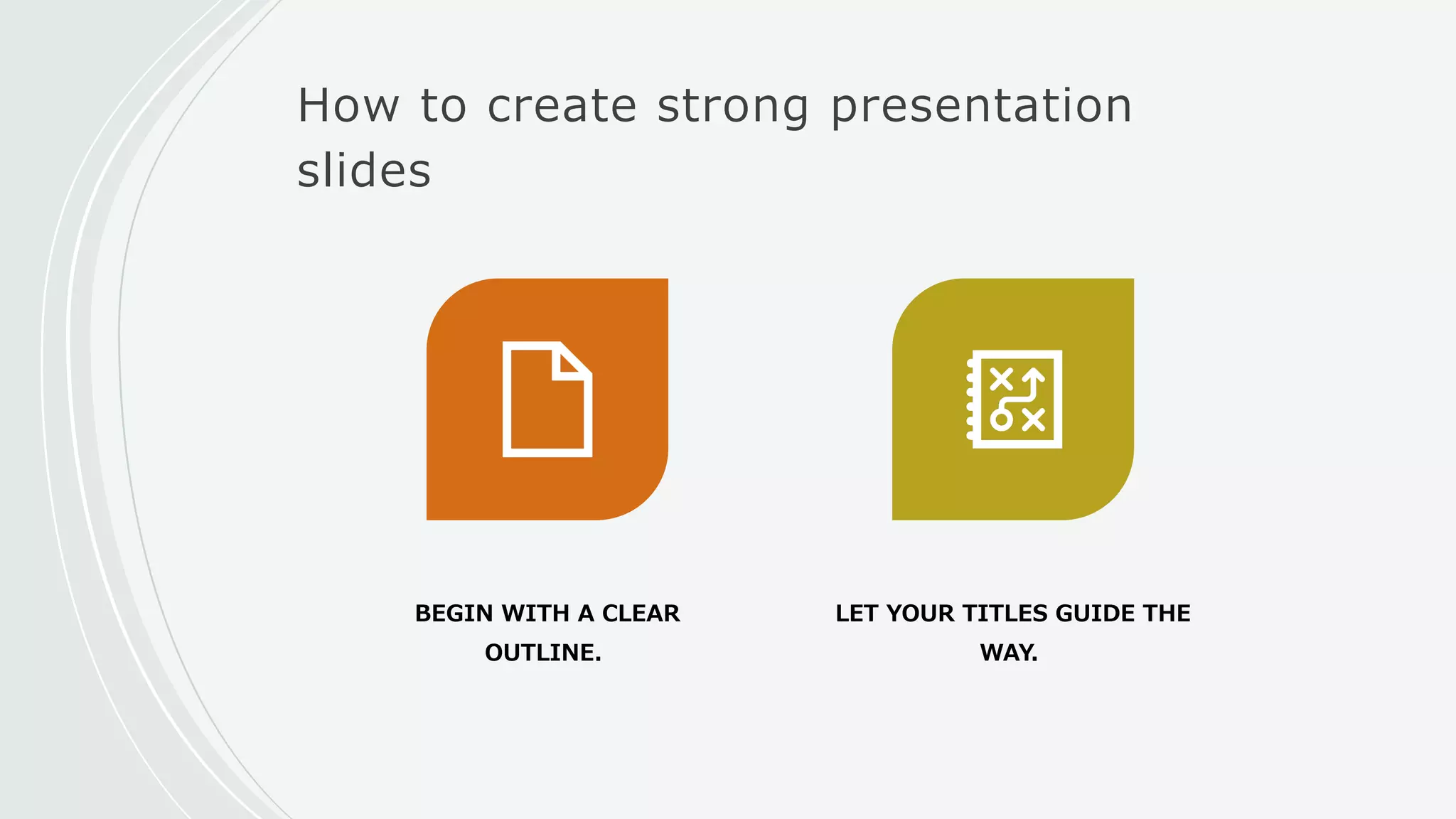 How to create strong presentation
slides
BEGIN WITH A CLEAR
OUTLINE.
LET YOUR TITLES GUIDE THE
WAY.
 