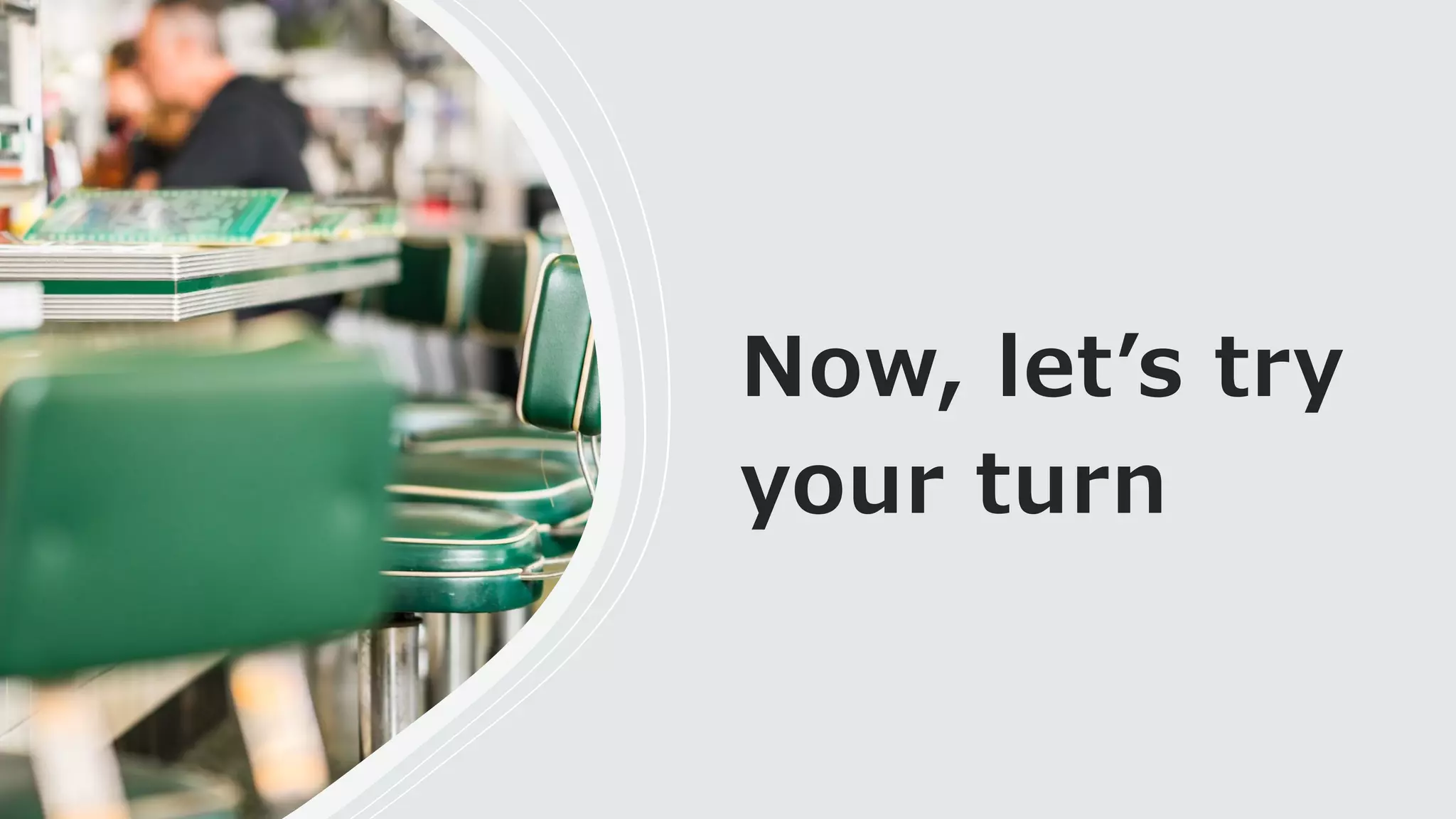 Now, letʼs try
your turn
 