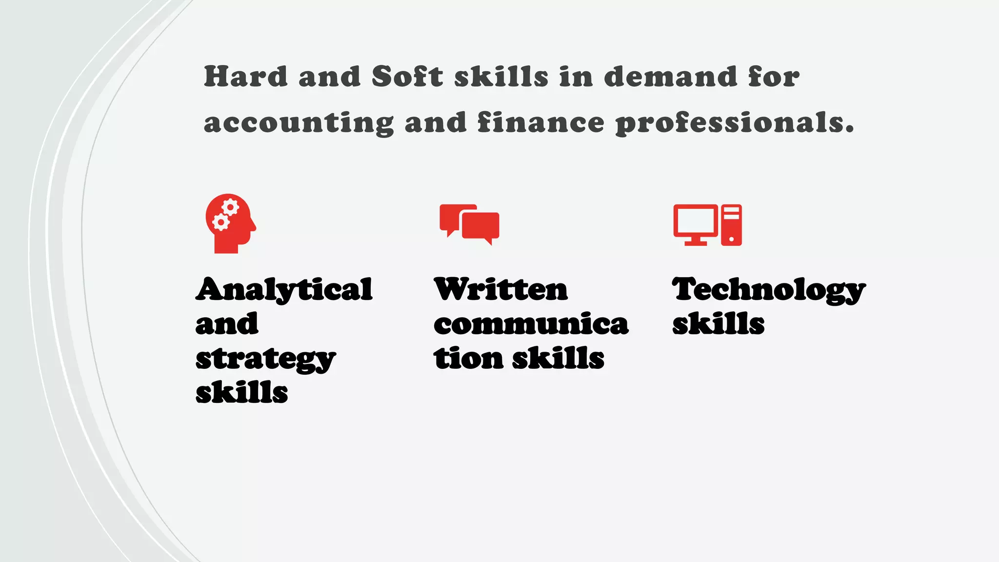 Hard and Soft skills in demand for
accounting and finance professionals.
Analytical
and
strategy
skills
Written
communica
tion skills
Technology
skills
 