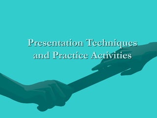 Presentation Techniques
and Practice Activities
 