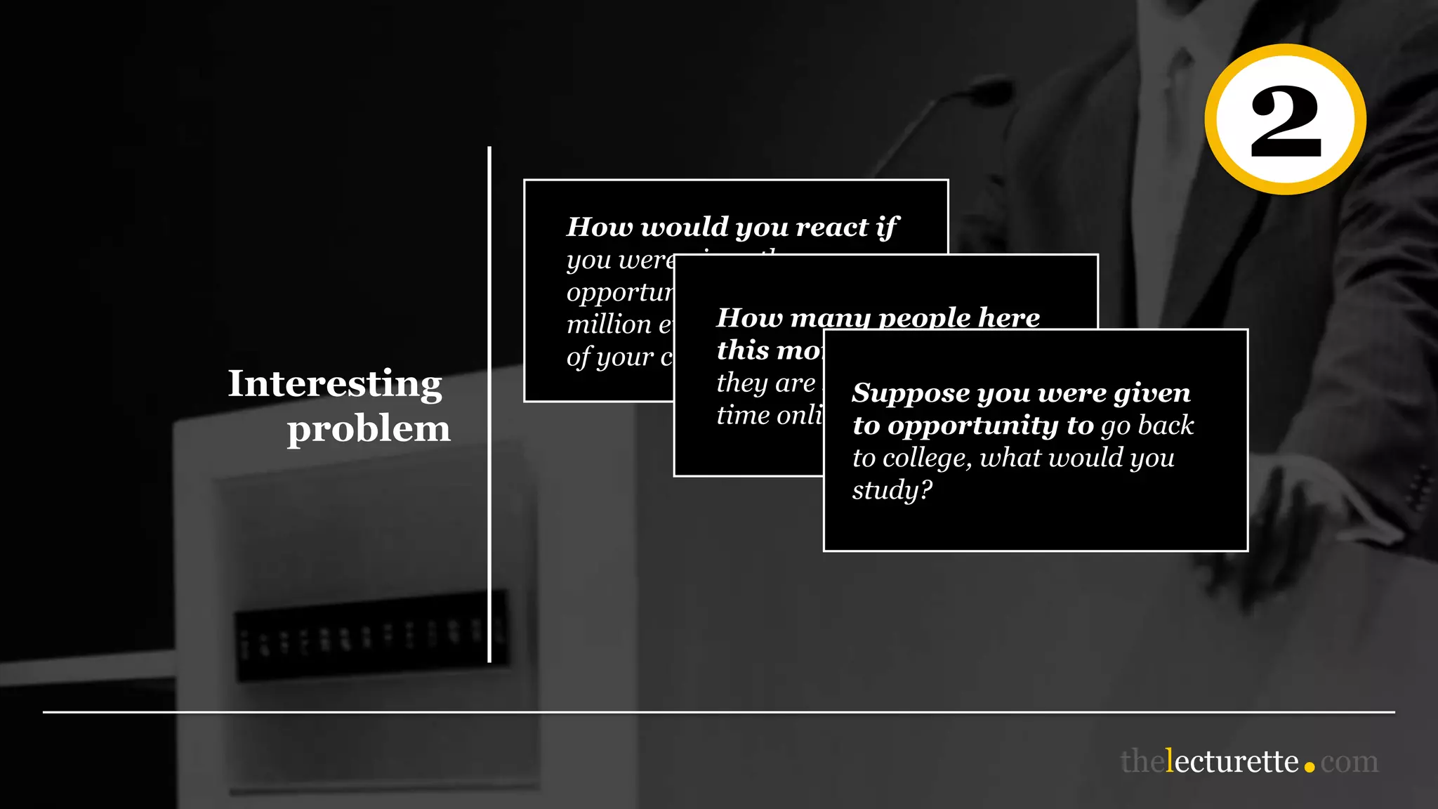 2
Interesting
problem
How would you react if
you were given the
opportunity to invest one
million euros in a company
of your choice?
How many people here
this morning feel that
they are spending too much
time online?
Suppose you were given
to opportunity to go back
to college, what would you
study?
 